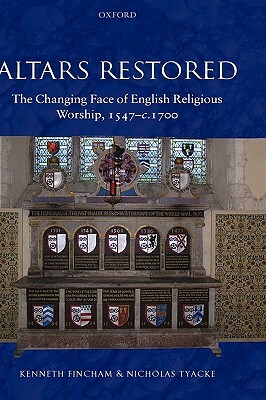 Altars Restored: The Changing Face of English Religious Worship, 1547-c.1700 by Nicholas Tyacke, Kenneth Fincham