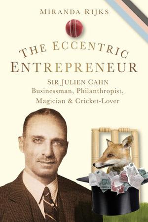 The Eccentric Entrepreneur: Sir Julien Cahn: Businessman, Philanthropist, Magician and Cricket-Lover by Miranda Cahn, Miranda Rijks