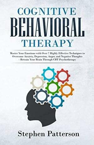 Cognitive Behavioral Therapy: Master Your Emotions with Over 7 Highly Effective Techniques to Overcome Anxiety, Depression, Anger, and Negative Thoughts - Retrain Your Brain Through CBT Psychotherapy by Stephen Patterson