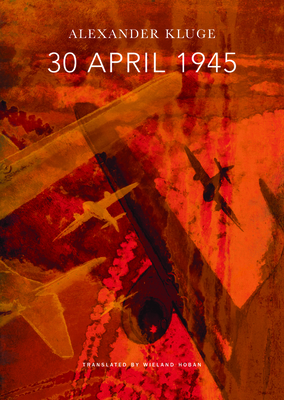 30 April 1945: The Day Hitler Shot Himself and Germany's Integration with the West Began by Alexander Kluge
