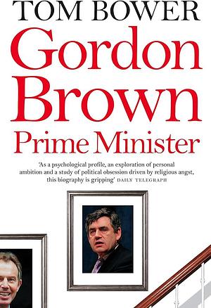 Gordon Brown: Prime Minister by Tom Bower