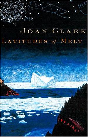 Latitudes of Melt: A Novel by Joan Clark