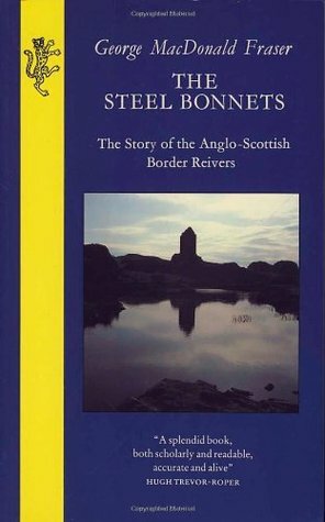 The Steel Bonnets: The Story of the Anglo-Scottish Border Reivers by George MacDonald Fraser