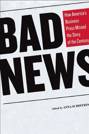 Bad News: How America's Business Press Missed the Story of a Century by Eamon Kircher-Allen, Anya Schiffrin