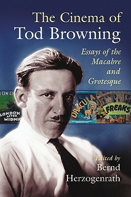 The Cinema of Tod Browning: Essays of the Macabre and Grotesque by Bernd Herzogenrath