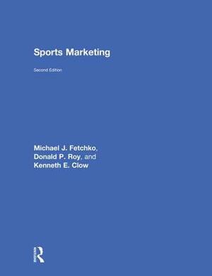 Sports Marketing by Kenneth E. Clow, Michael J. Fetchko, Donald P. Roy