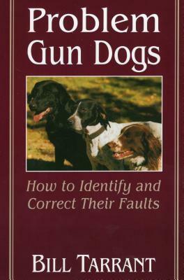 Problem Gun Dogs: How to Identify and Correct Their Faults by Bill Tarrant