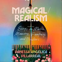 Magical/Realism: Essays on Music, Memory, Fantasy and Borders by Vanessa Angélica Villarreal