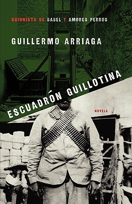 Escuadrón Guillotina by Guillermo Arriaga
