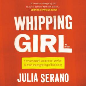 Whipping Girl: A Transsexual Woman on Sexism and the Scapegoating of Femininity by Julia Serano