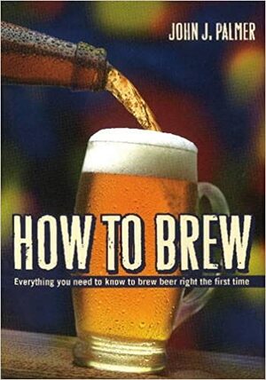 How to Brew: Everything You Need to Know to Brew Beer Right the First Time by John J. Palmer