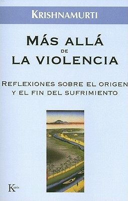 Mas Alla de la Violencia: Reflexiones Sobre el Origen y el Fin del Sufrimiento by J. Krishnamurti
