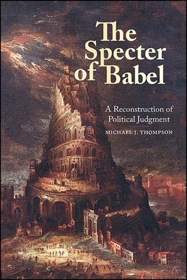 The Specter of Babel: A Reconstruction of Political Judgment by Michael J. Thompson