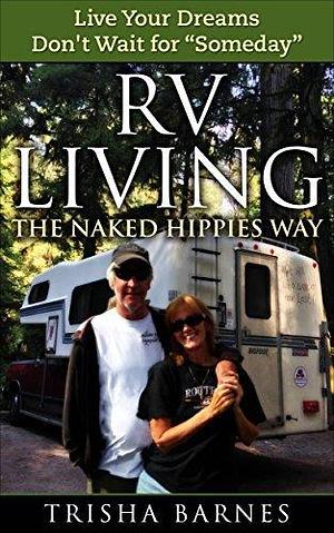 RV LIVING: The Naked Hippies Way: Live YOUR Dreams - Don't Wait for Someday by Trisha Barnes, Trisha Barnes, Janie Sanderford, Barb Sanders-Cole