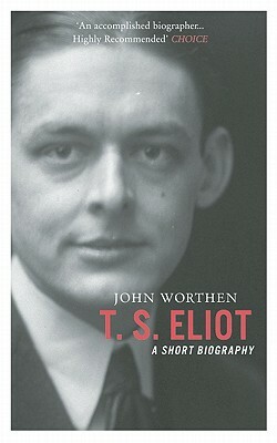 T. S. Eliot: A Short Biography by John Worthen