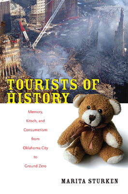 Tourists of History: Memory, Kitsch, and Consumerism from Oklahoma City to Ground Zero by Marita Sturken