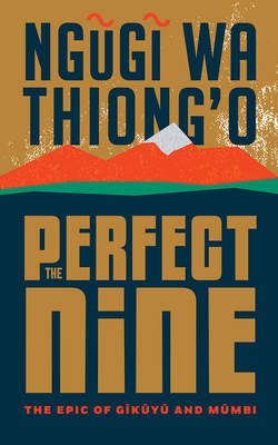 The Perfect Nine: The Epic of Gĩkũyũ And Mũmbi by Ngũgĩ wa Thiong'o