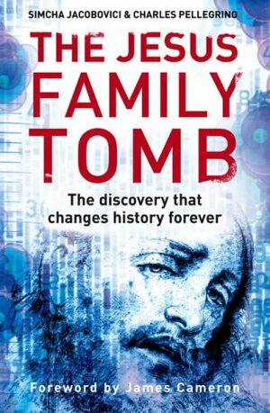 The Jesus Family Tomb: The Discovery That Will Change History Forever by Simcha Jacobovici, Charles Pellegrino