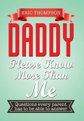 Daddy Please Know More Than Me: Questions Every Parent Has to Be Able to Answer by Eric Thompson