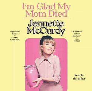 I'm Glad My Mom Died by Jennette McCurdy