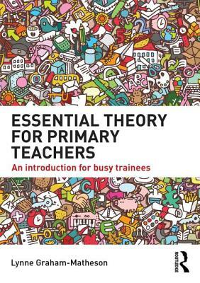 Essential Theory for Primary Teachers: An Introduction for Busy Trainees by Lynne Graham-Matheson