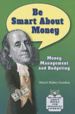 Be Smart about Money: Money Management and Budgeting by Sherri Mabry Gordon