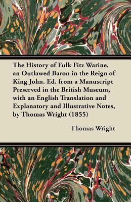 The History of Fulk Fitz Warine, an Outlawed Baron in the Reign of King John. Ed. from a Manuscript Preserved in the British Museum, with an English T by Thomas Wright