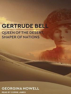 Gertrude Bell: Queen of the Desert, Shaper of Nations by Georgina Howell