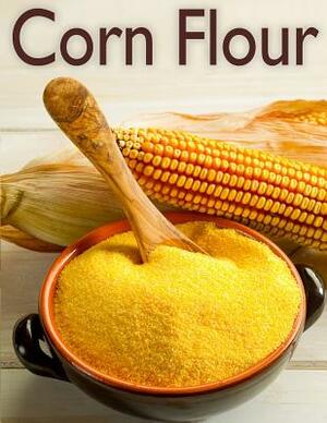 Corn Flour: The Ultimate Recipe Guide by Susan Hewsten