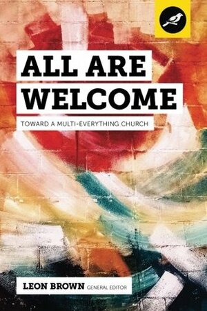 All Are Welcome: Toward a Multi-Everything Church by Jahaziel Cantu, Sherrene DeLong, Leon Brown, Alexander Shipman, Darryl Williamson, Alexander Jun, Eric Washington, Jarvis Williams, Irwyn Ince, Russ Whitfield, Christian Edmondson, Lance Lewis, Stanley Morton, Jemar Tisby