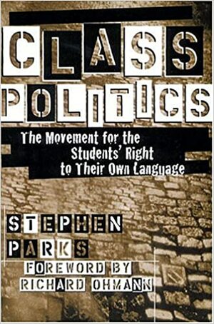 Class Politics: The Movement for the Students' Right to Their Own Language by Stephen Parks