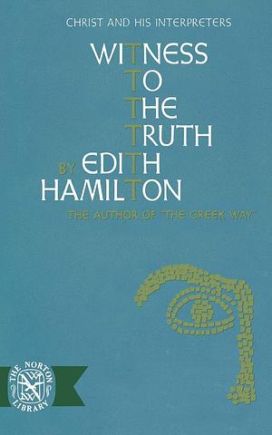 Witness to the Truth: Christ and His Interpreters by Edith Hamilton