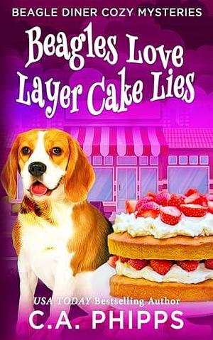 Beagles Love Layer Cake Lies by C.A. Phipps, C.A. Phipps