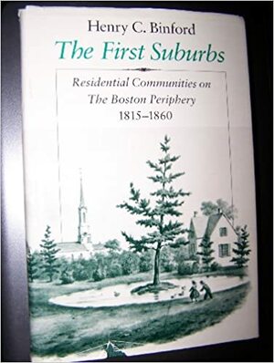 The First Suburbs: Residential Communities on the Boston Periphery, 1815-1860 by Henry C. Binford