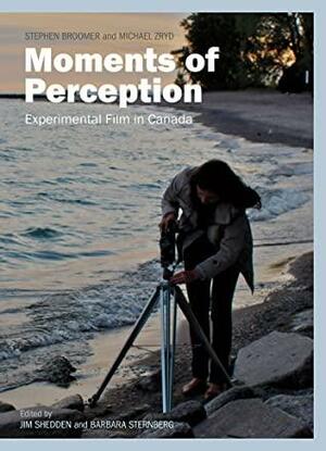 Moments of Perception: Experimental Film in Canada by Barbara Sternberg, Stephen Broomer, Michael Zryd, Jim Shedden