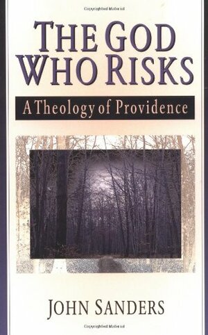 The God Who Risks: A Theology of Divine Providence by John Sanders