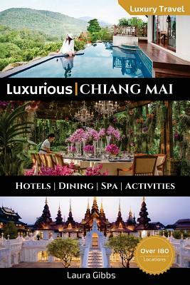 Luxurious Chiang Mai: The 5 star travel guide to hotels, dining, spa and sightseeing in Chiang Mai by Laura Gibbs