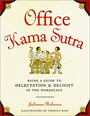 Office Kama Sutra: Being a Guide to Delectation & Delight in the Workplace by Julianne Balmain, Thorina Rose