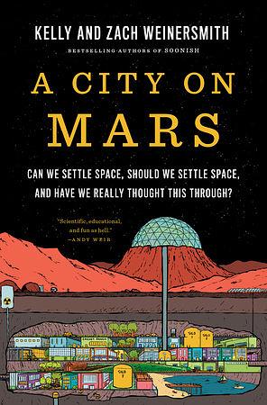 A City on Mars: Can We Settle Space, Should We Settle Space, and Have We Really Thought This Through? by Zach Weinersmith, Kelly Weinersmith