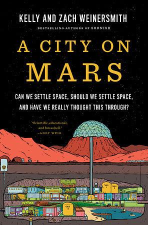 A City on Mars: Can We Settle Space, Should We Settle Space, and Have We Really Thought This Through? by Zach Weinersmith, Kelly Weinersmith