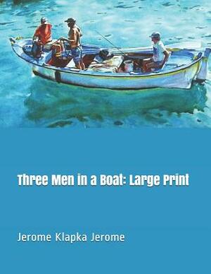 Three Men in a Boat: Large Print by Jerome K. Jerome