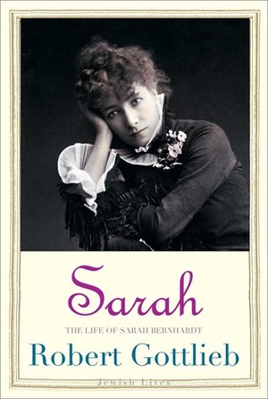 Sarah: The Life of Sarah Bernhardt by Robert Gottlieb