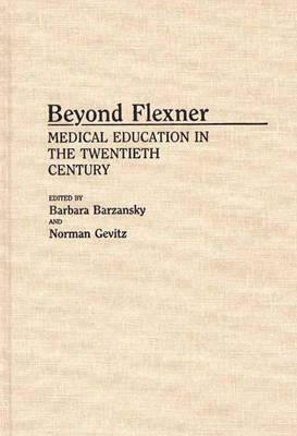 Beyond Flexner: Medical Education in the Twentieth Century by Barbara M. Barzansky, Norman Gevitz