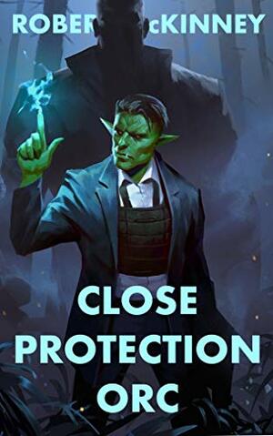 Close Protection Orc: An Action Packed Urban Fantasy Thriller by Robert McKinney