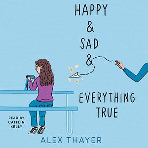 Happy & Sad & Everything True by Alex Thayer