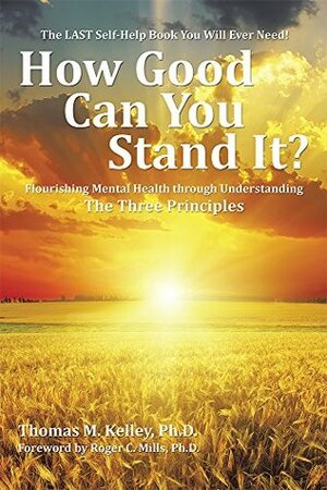 How Good Can You Stand It?: Flourishing Mental Health through Understanding The Three Principles by Thomas Kelley