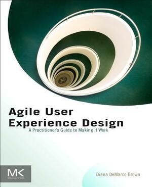 Agile User Experience Design: A Practitioner's Guide to Making It Work by Diana Brown