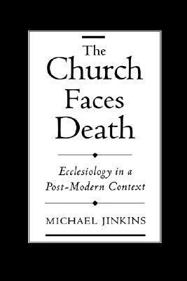 The Church Faces Death: Ecclesiology in a Post-Modern Context by Michael Jinkins