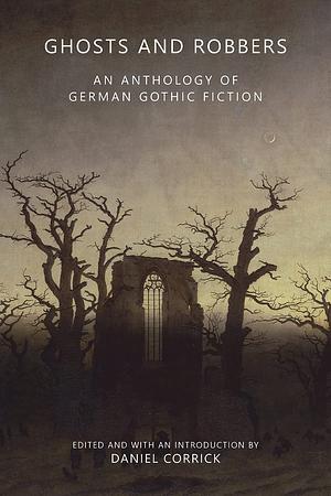 Ghosts and Robbers: An Anthology of German Gothic Fiction by Friedrich de la Motte Fouqué, Daniel Corrick, Ludwig von Baczko