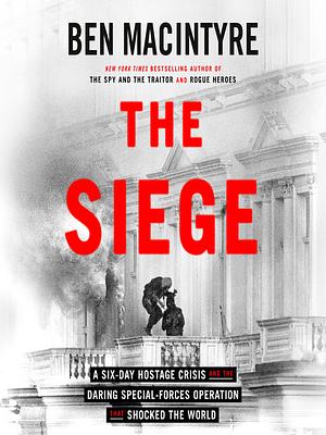 The Siege: A Six-Day Hostage Crisis and the Daring Special-Forces Operation That Shocked the World by Ben Macintyre